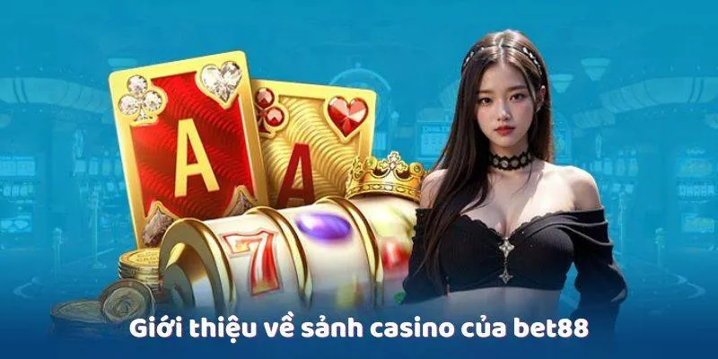 Sơ lược về sảnh Casino Bet88